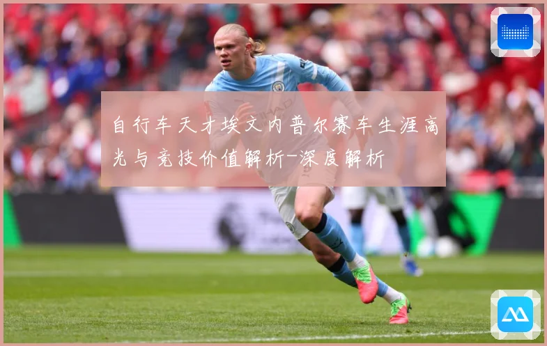 自行车天才埃文内普尔赛车生涯高光与竞技价值解析-深度解析