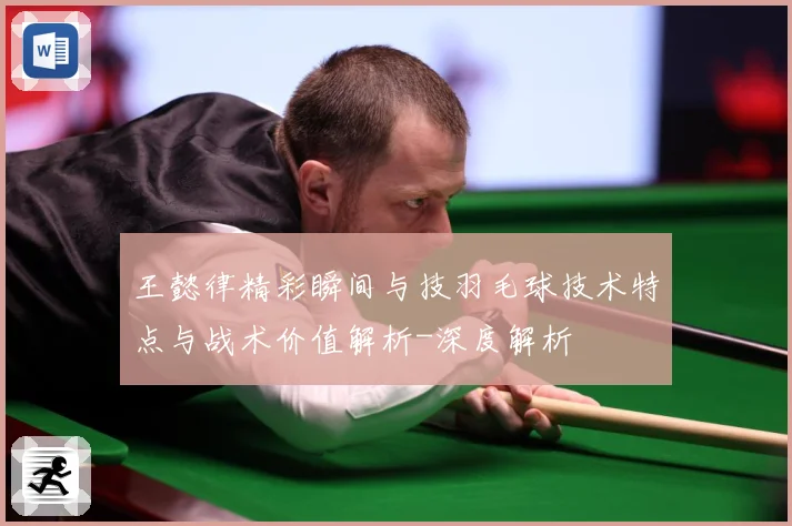 王懿律精彩瞬间与技羽毛球技术特点与战术价值解析-深度解析