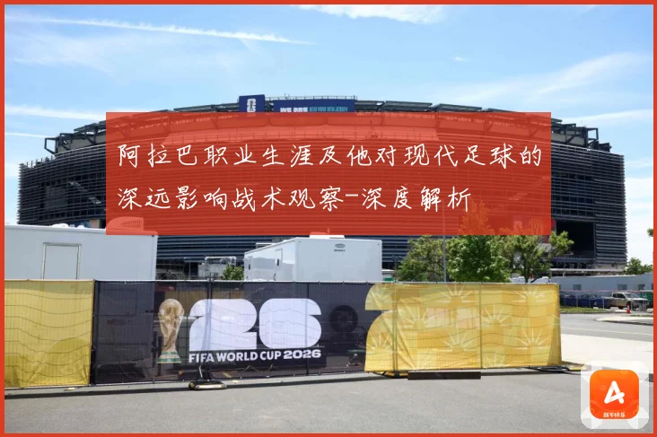 阿拉巴职业生涯及他对现代足球的深远影响战术观察-深度解析