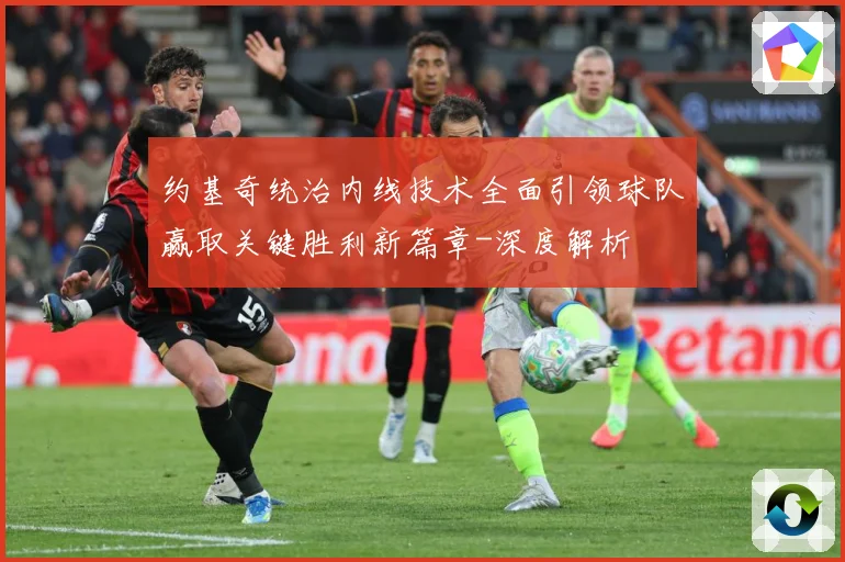 约基奇统治内线技术全面引领球队赢取关键胜利新篇章-深度解析