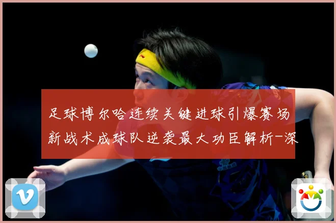 足球博尔哈连续关键进球引爆赛场新战术成球队逆袭最大功臣解析-深度解析