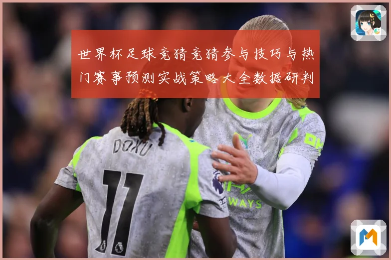 世界杯足球竞猜竞猜参与技巧与热门赛事预测实战策略大全数据研判-深度解析