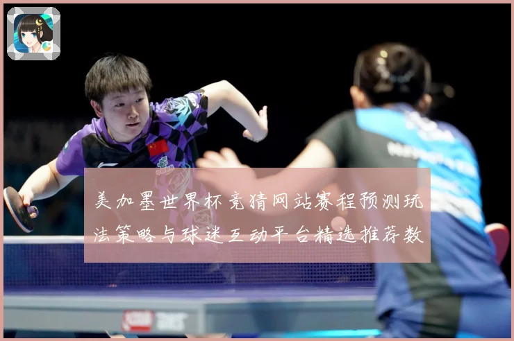 美加墨世界杯竞猜网站赛程预测玩法策略与球迷互动平台精选推荐数据研判-深度解析