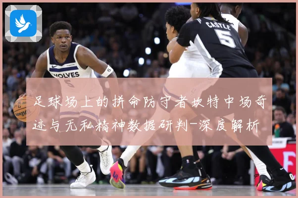足球场上的拼命防守者坎特中场奇迹与无私精神数据研判-深度解析
