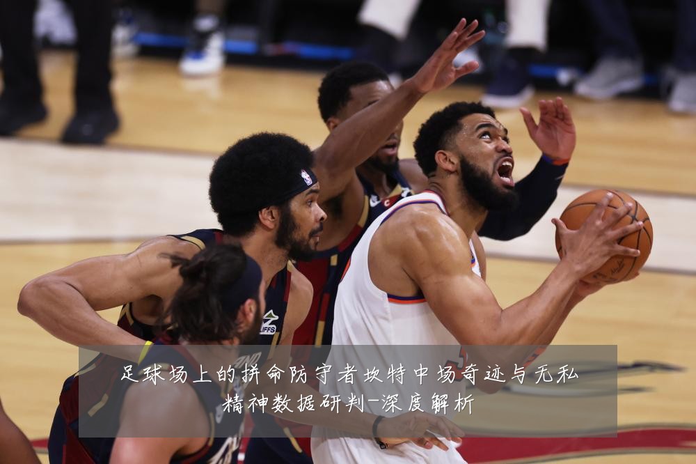 足球场上的拼命防守者坎特中场奇迹与无私精神数据研判-深度解析
