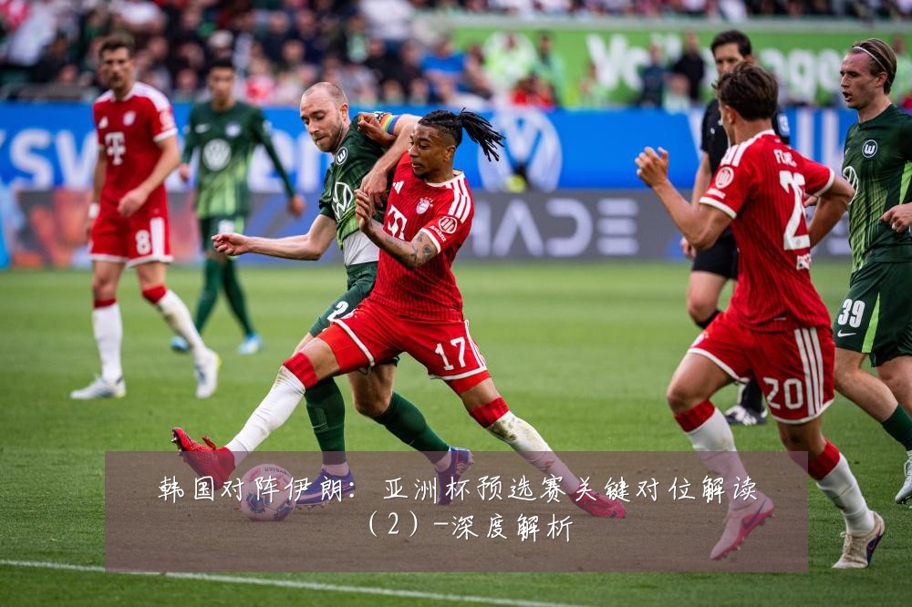 韩国对阵伊朗：亚洲杯预选赛关键对位解读（2）-深度解析