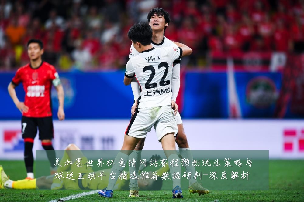 美加墨世界杯竞猜网站赛程预测玩法策略与球迷互动平台精选推荐数据研判-深度解析
