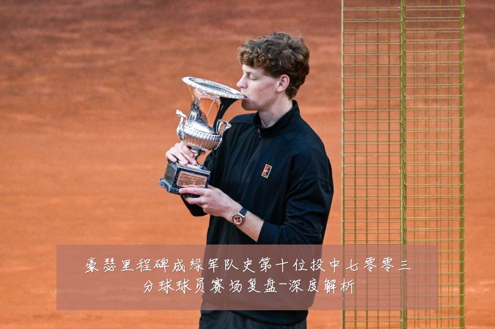 豪瑟里程碑成绿军队史第十位投中七零零三分球球员赛场复盘-深度解析