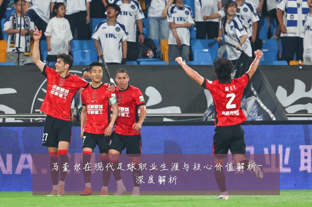 马奎尔在现代足球职业生涯与核心价值解析-深度解析