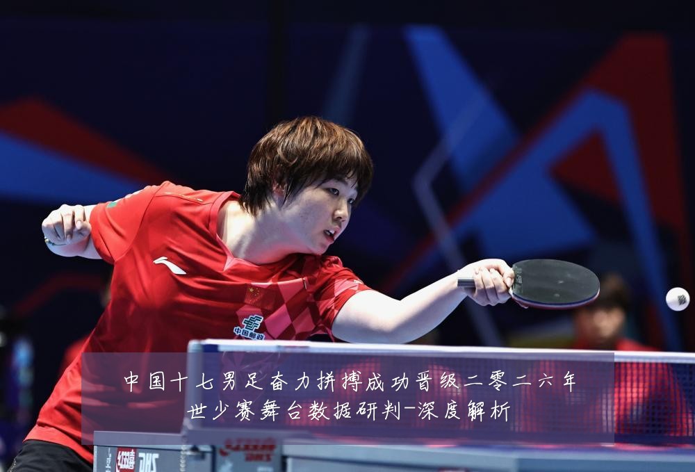中国十七男足奋力拼搏成功晋级二零二六年世少赛舞台数据研判-深度解析