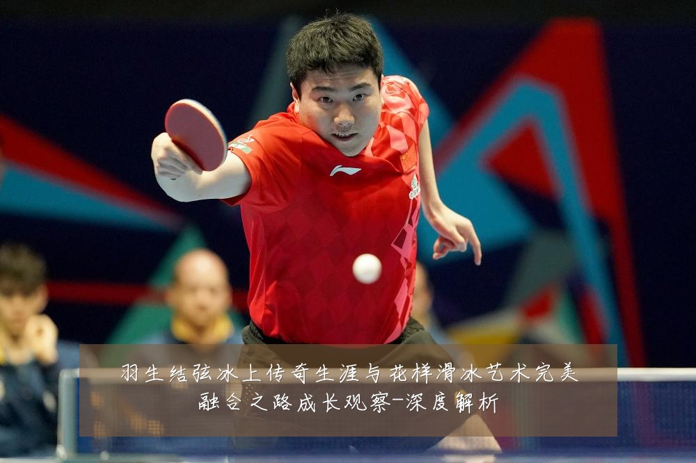 羽生结弦冰上传奇生涯与花样滑冰艺术完美融合之路成长观察-深度解析