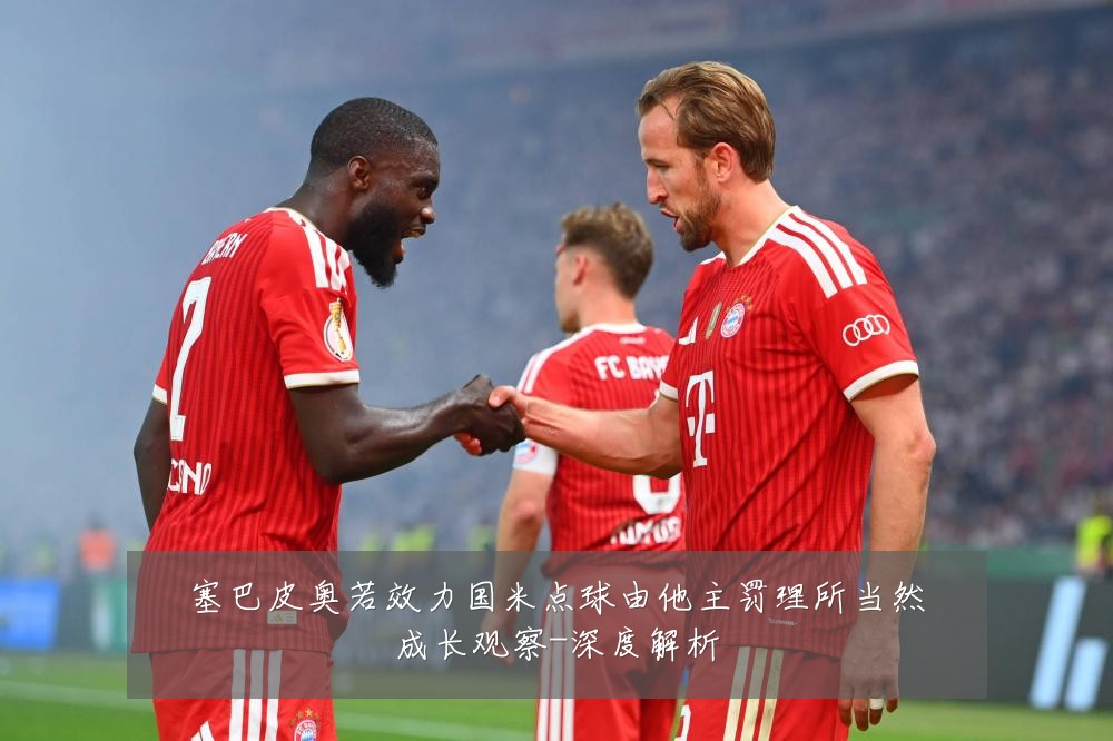 塞巴皮奥若效力国米点球由他主罚理所当然成长观察-深度解析